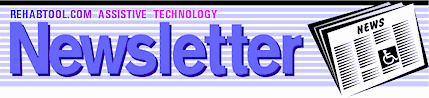 Stay current with the latest developments in Assistive Technology. Subscribe to our FREE quarterly newsletter! Click here to read past issues